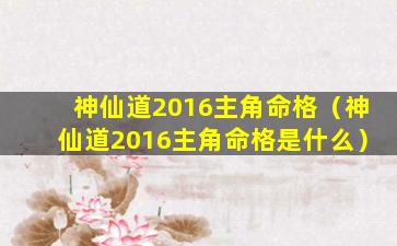 神仙道2016主角命格（神仙道2016主角命格是什么）