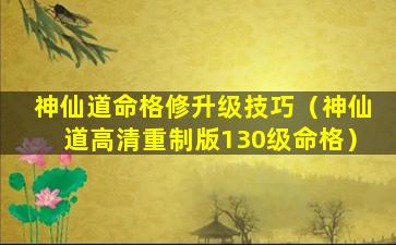 神仙道命格修升级技巧（神仙道高清重制版130级命格）