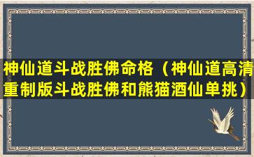 神仙道斗战胜佛命格（神仙道高清重制版斗战胜佛和熊猫酒仙单挑）