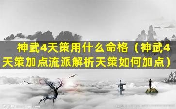 神武4天策用什么命格（神武4天策加点流派解析天策如何加点）