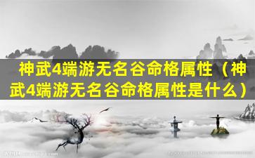 神武4端游无名谷命格属性（神武4端游无名谷命格属性是什么）