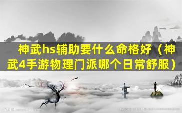 神武hs辅助要什么命格好（神武4手游物理门派哪个日常舒服）