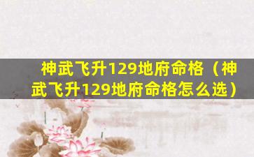 神武飞升129地府命格（神武飞升129地府命格怎么选）