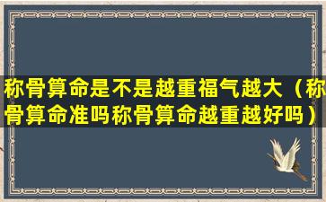 称骨算命是不是越重福气越大（称骨算命准吗称骨算命越重越好吗）