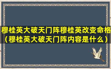 穆桂英大破天门阵穆桂英改变命格（穆桂英大破天门阵内容是什么）