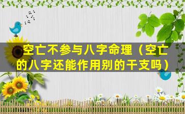 空亡不参与八字命理（空亡的八字还能作用别的干支吗）