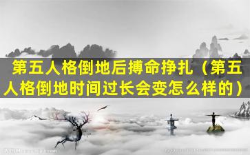 第五人格倒地后搏命挣扎（第五人格倒地时间过长会变怎么样的）