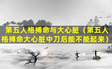 第五人格搏命与大心脏（第五人格搏命大心脏中刀后能不能起来）