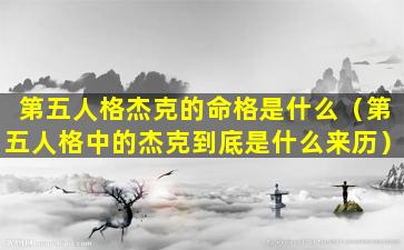 第五人格杰克的命格是什么（第五人格中的杰克到底是什么来历）