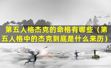 第五人格杰克的命格有哪些（第五人格中的杰克到底是什么来历）