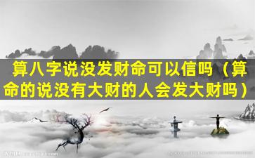 算八字说没发财命可以信吗（算命的说没有大财的人会发大财吗）