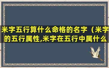 米字五行算什么命格的名字（米字的五行属性,米字在五行中属什么）