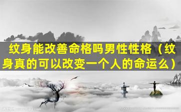 纹身能改善命格吗男性性格（纹身真的可以改变一个人的命运么）