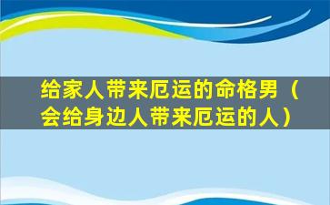 给家人带来厄运的命格男（会给身边人带来厄运的人）