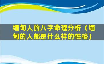 缅甸人的八字命理分析（缅甸的人都是什么样的性格）