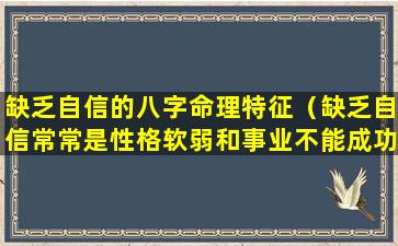 缺乏自信的八字命理特征（缺乏自信常常是性格软弱和事业不能成功的主要原因）