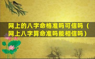 网上的八字命格准吗可信吗（网上八字算命准吗能相信吗）