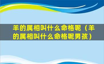 羊的属相叫什么命格呢（羊的属相叫什么命格呢男孩）