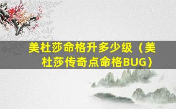 美杜莎命格升多少级（美杜莎传奇点命格BUG）