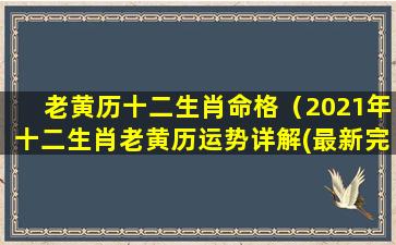 老黄历十二生肖命格（2021年十二生肖老黄历运势详解(最新完整版)）