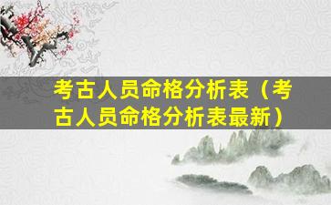 考古人员命格分析表（考古人员命格分析表最新）