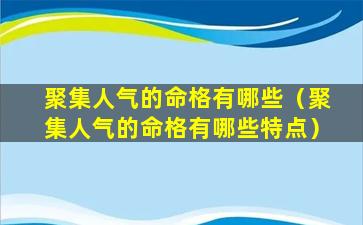 聚集人气的命格有哪些（聚集人气的命格有哪些特点）