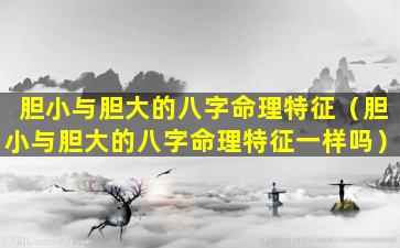 胆小与胆大的八字命理特征（胆小与胆大的八字命理特征一样吗）