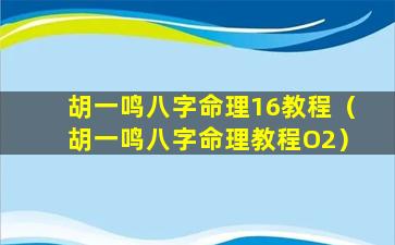 胡一鸣八字命理16教程（胡一鸣八字命理教程O2）