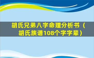 胡氏兄弟八字命理分析书（胡氏族谱108个字字辈）