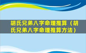 胡氏兄弟八字命理推算（胡氏兄弟八字命理推算方法）