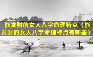 能发财的女人八字命理特点（能发财的女人八字命理特点有哪些）