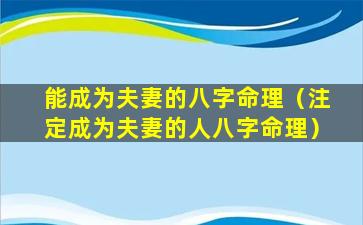 能成为夫妻的八字命理（注定成为夫妻的人八字命理）