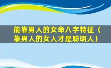 能靠男人的女命八字特征（靠男人的女人才是聪明人）