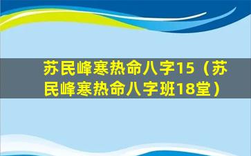 苏民峰寒热命八字15（苏民峰寒热命八字班18堂）