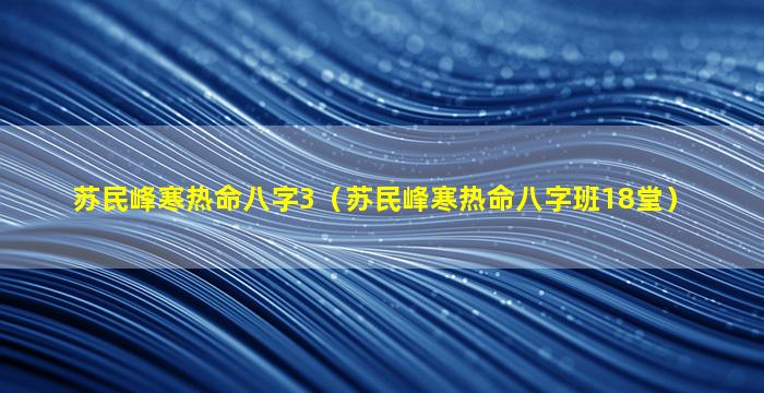 苏民峰寒热命八字3（苏民峰寒热命八字班18堂）