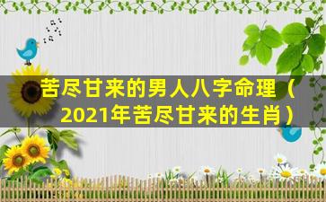 苦尽甘来的男人八字命理（2021年苦尽甘来的生肖）