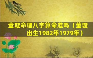 董璇命理八字算命准吗（董璇出生1982年1979年）