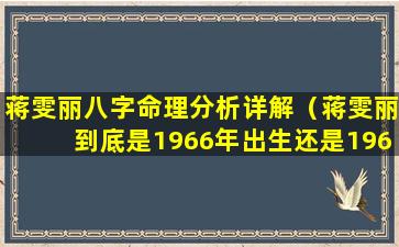 蒋雯丽八字命理分析详解（蒋雯丽到底是1966年出生还是1969年出生）