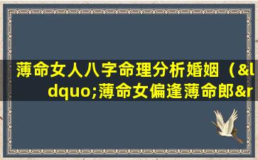 薄命女人八字命理分析婚姻（“薄命女偏逢薄命郎”中的“薄命女”是谁）