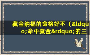 藏金纳福的命格好不（“命中藏金”的三大生肖女）