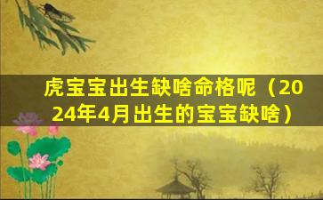 虎宝宝出生缺啥命格呢（2024年4月出生的宝宝缺啥）