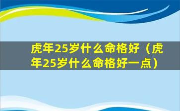 虎年25岁什么命格好（虎年25岁什么命格好一点）