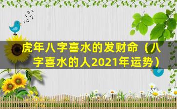 虎年八字喜水的发财命（八字喜水的人2021年运势）