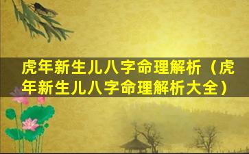 虎年新生儿八字命理解析（虎年新生儿八字命理解析大全）