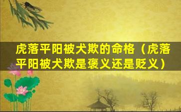 虎落平阳被犬欺的命格（虎落平阳被犬欺是褒义还是贬义）