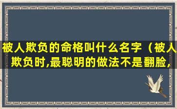 被人欺负的命格叫什么名字（被人欺负时,最聪明的做法不是翻脸,而是做到这二字）