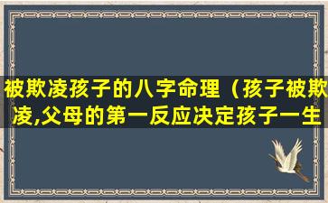 被欺凌孩子的八字命理（孩子被欺凌,父母的第一反应决定孩子一生!）