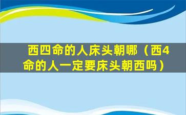 西四命的人床头朝哪（西4命的人一定要床头朝西吗）