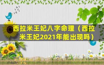 西拉米王妃八字命理（西拉米王妃2021年能出现吗）