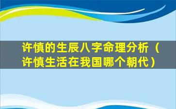 许慎的生辰八字命理分析（许慎生活在我国哪个朝代）